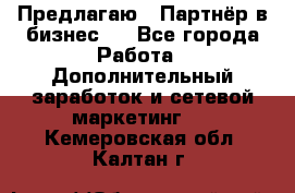 Предлагаю : Партнёр в бизнес   - Все города Работа » Дополнительный заработок и сетевой маркетинг   . Кемеровская обл.,Калтан г.